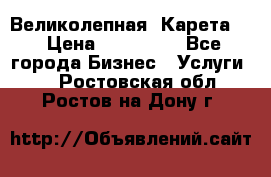 Великолепная  Карета   › Цена ­ 300 000 - Все города Бизнес » Услуги   . Ростовская обл.,Ростов-на-Дону г.